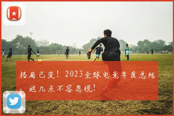 格局已变!2023全球电竞年度总结,这几点不容忽视!