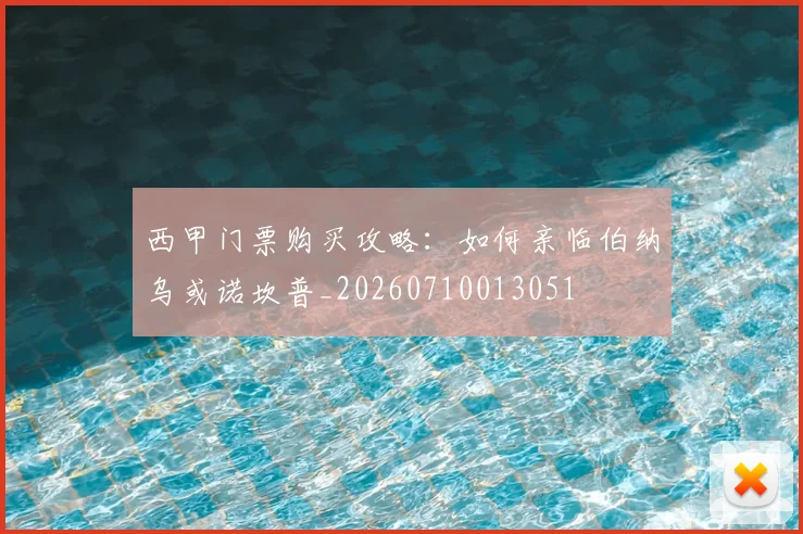 西甲门票购买攻略：如何亲临伯纳乌或诺坎普_20260710013051