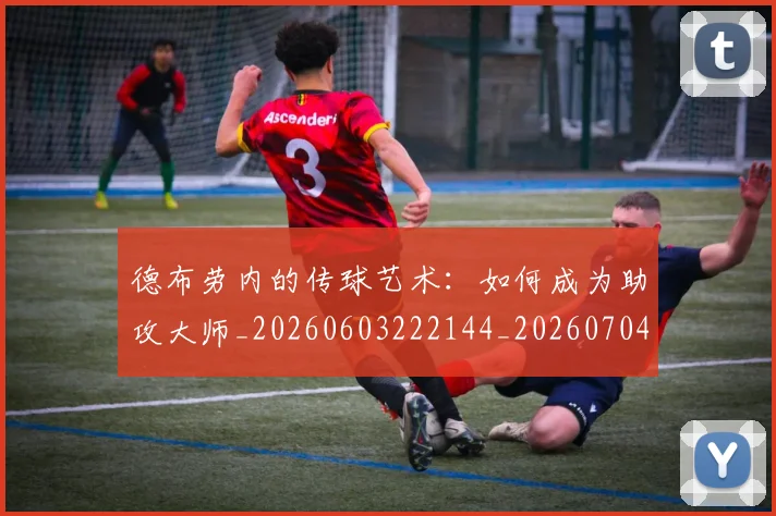 德布劳内的传球艺术：如何成为助攻大师_20260603222144_20260704172531