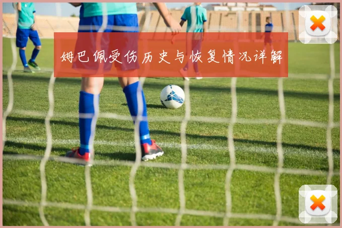 姆巴佩受伤历史与恢复情况详解