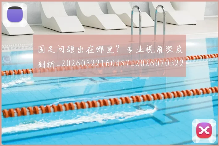 国足问题出在哪里？专业视角深度剖析_20260522160457_20260703224510_20260719165457