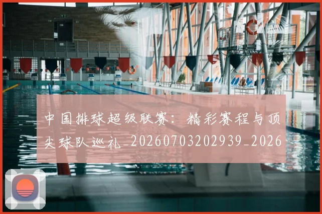中国排球超级联赛:精彩赛程与顶尖球队巡礼_20260703202939_20260718201304