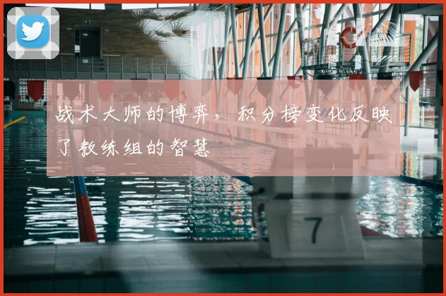 战术大师的博弈，积分榜变化反映了教练组的智慧