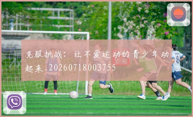 克服挑战:让不爱运动的青少年动起来_20260718003755