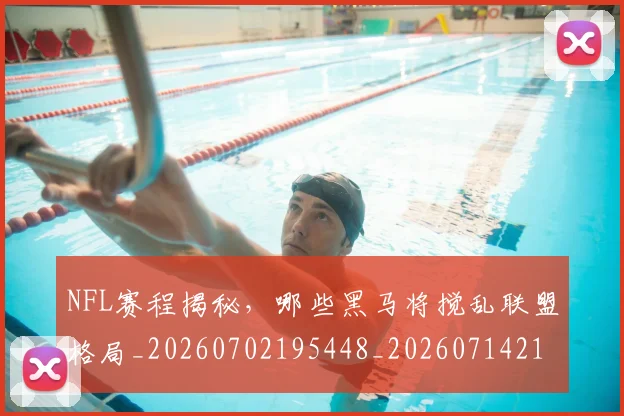 NFL赛程揭秘，哪些黑马将搅乱联盟格局_20260702195448_20260714214809