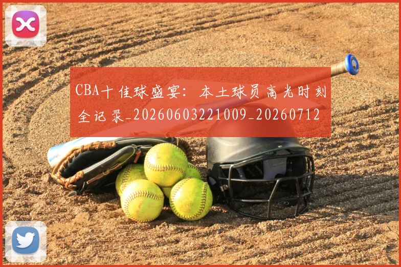 CBA十佳球盛宴：本土球员高光时刻全记录_20260603221009_20260712043825