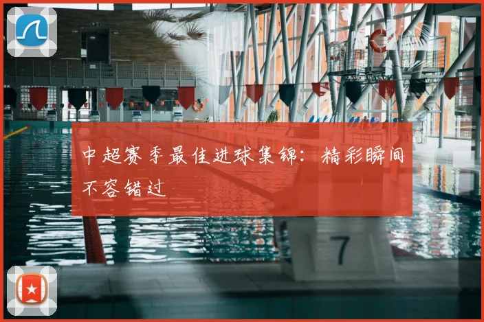 中超赛季最佳进球集锦：精彩瞬间不容错过