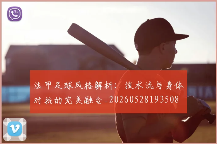 法甲足球风格解析:技术流与身体对抗的完美融合_20260528193508