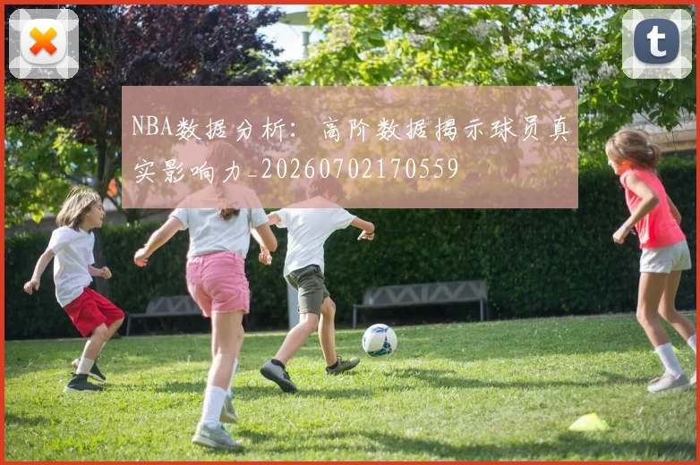 NBA数据分析:高阶数据揭示球员真实影响力_20260702170559