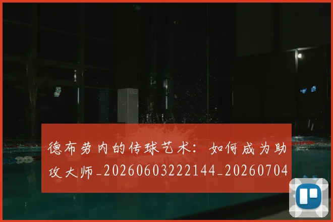 德布劳内的传球艺术:如何成为助攻大师_20260603222144_20260704172531