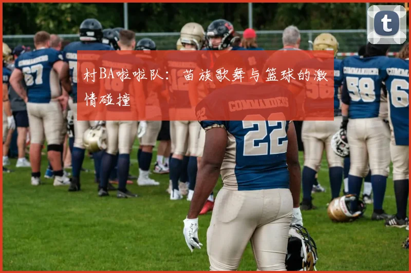 村BA啦啦队：苗族歌舞与篮球的激情碰撞