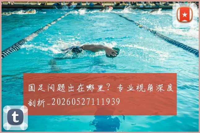 国足问题出在哪里?专业视角深度剖析_20260527111939