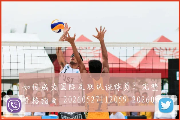 如何成为国际足联认证球员?完整资格指南_20260527112059_20260703230619