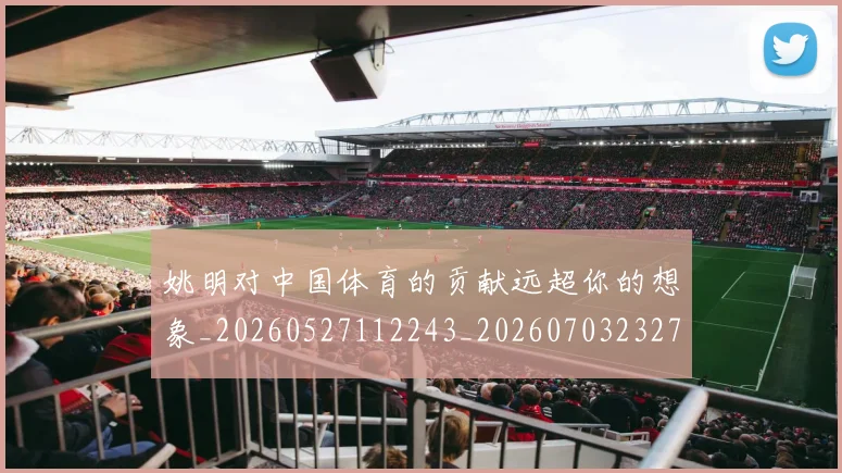 姚明对中国体育的贡献远超你的想象_20260527112243_20260703232730