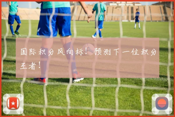国际积分风向标！预测下一位积分王者！