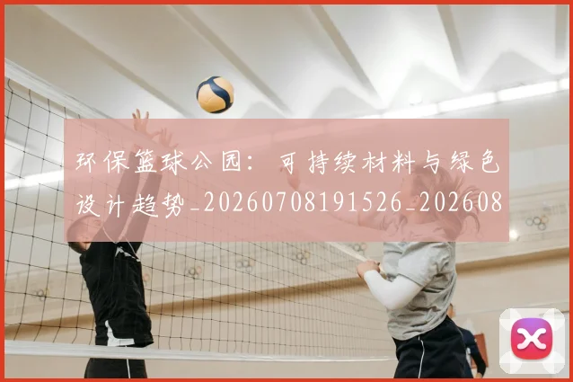 环保篮球公园：可持续材料与绿色设计趋势_20260708191526_20260803134357