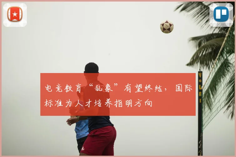 电竞教育“乱象”有望终结,国际标准为人才培养指明方向
