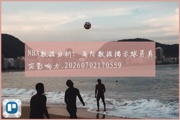 NBA数据分析：高阶数据揭示球员真实影响力_20260702170559