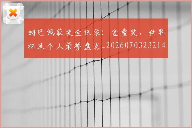 姆巴佩获奖全记录：金童奖、世界杯及个人荣誉盘点_20260703232140