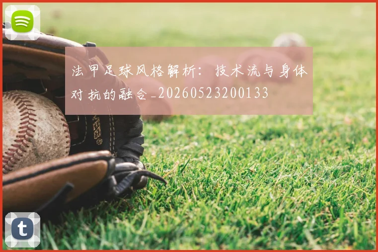 法甲足球风格解析：技术流与身体对抗的融合_20260523200133