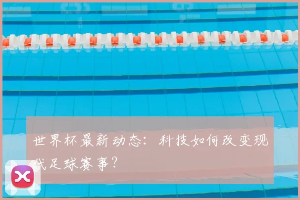 世界杯最新动态：科技如何改变现代足球赛事？