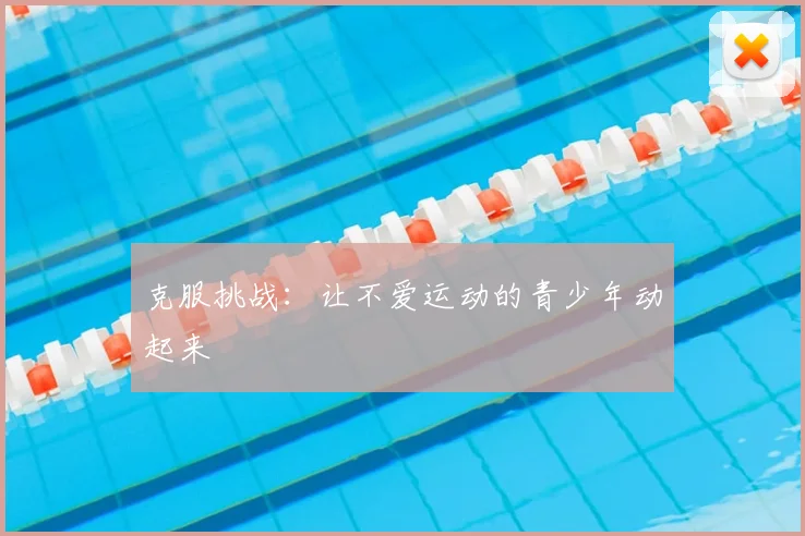 克服挑战:让不爱运动的青少年动起来