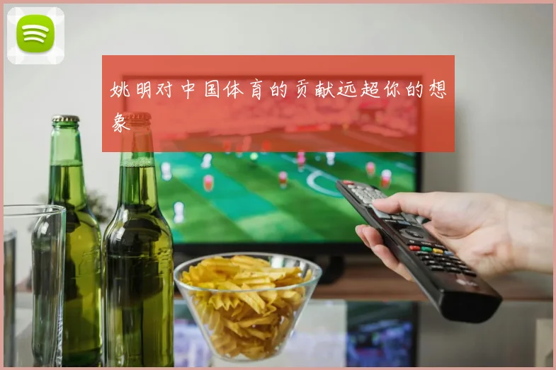 姚明对中国体育的贡献远超你的想象