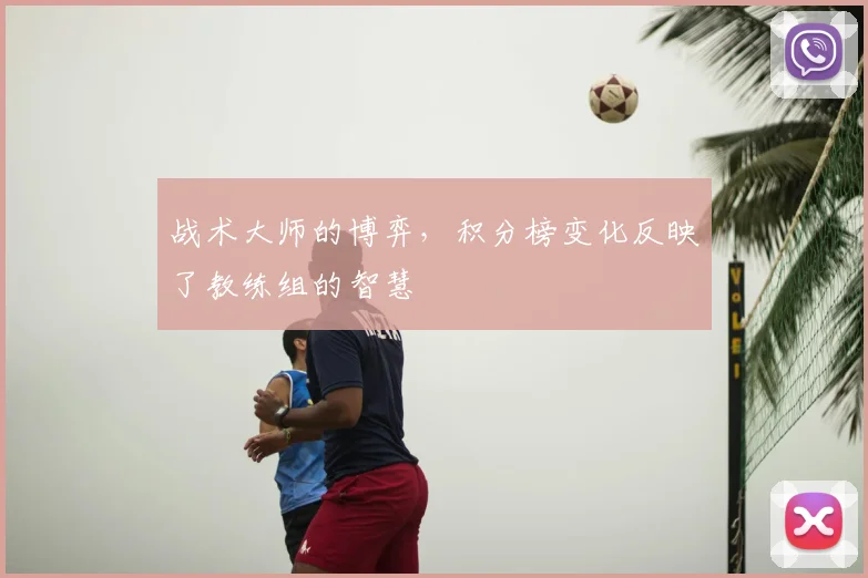战术大师的博弈，积分榜变化反映了教练组的智慧