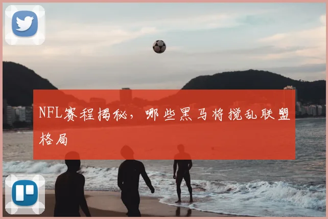 NFL赛程揭秘，哪些黑马将搅乱联盟格局