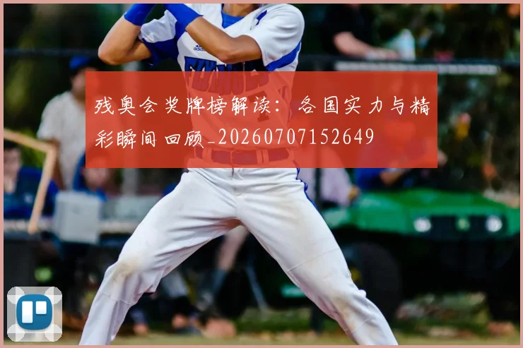 残奥会奖牌榜解读：各国实力与精彩瞬间回顾_20260707152649