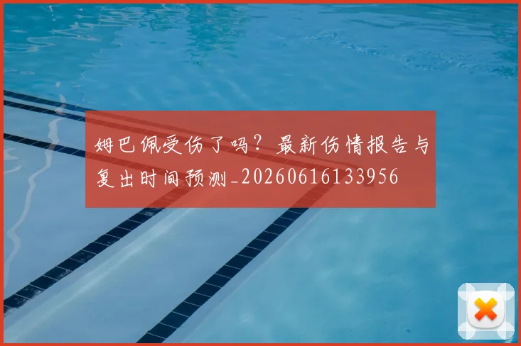 姆巴佩受伤了吗?最新伤情报告与复出时间预测_20260616133956