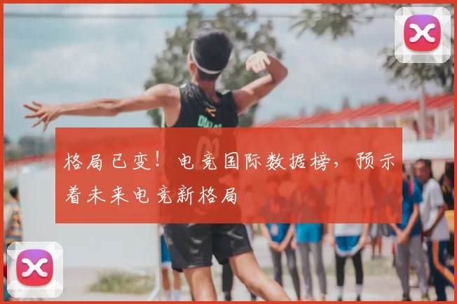 格局已变！电竞国际数据榜，预示着未来电竞新格局