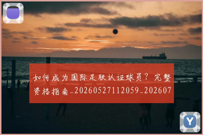 如何成为国际足联认证球员?完整资格指南_20260527112059_20260703230619