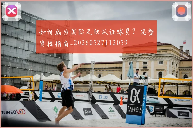 如何成为国际足联认证球员?完整资格指南_20260527112059