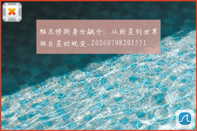 维尼修斯身价飙升:从新星到世界级巨星的蜕变_20260708201551