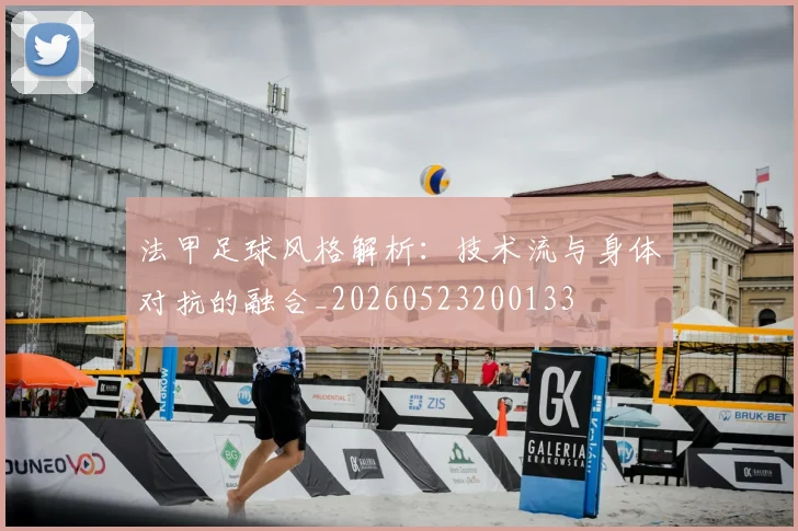 法甲足球风格解析：技术流与身体对抗的融合_20260523200133