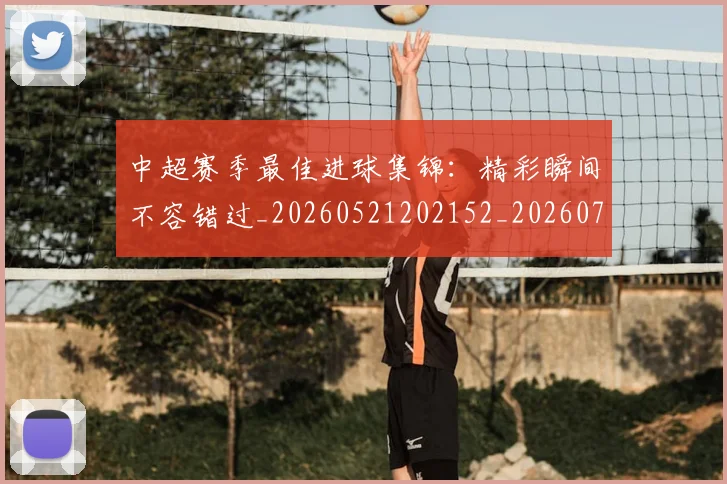 中超赛季最佳进球集锦:精彩瞬间不容错过_20260521202152_20260703205353